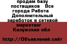 продам базу поствщиков - Все города Работа » Дополнительный заработок и сетевой маркетинг   . Калужская обл.